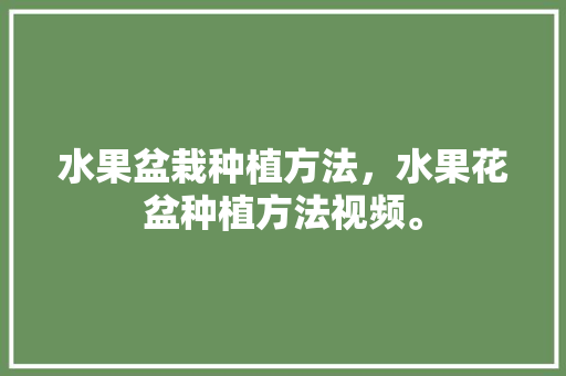 水果盆栽种植方法，水果花盆种植方法视频。