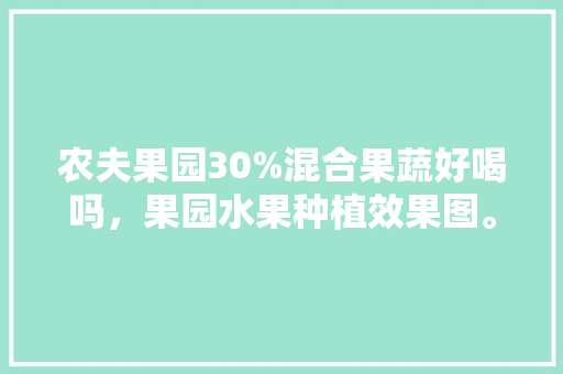 农夫果园30%混合果蔬好喝吗，果园水果种植效果图。