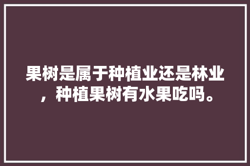 果树是属于种植业还是林业，种植果树有水果吃吗。