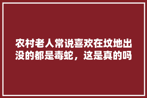 农村老人常说喜欢在坟地出没的都是毒蛇，这是真的吗，坟墓周围种什么树。