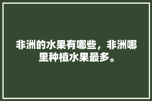 非洲的水果有哪些，非洲哪里种植水果最多。