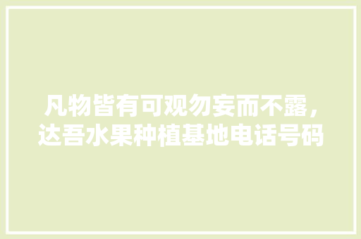 凡物皆有可观勿妄而不露，达吾水果种植基地电话号码。