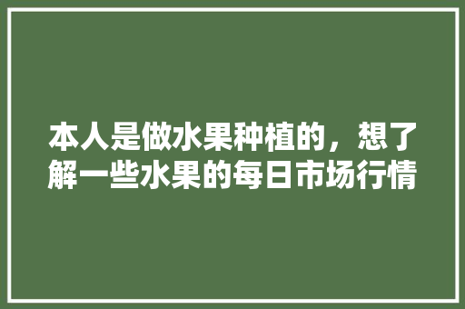 本人是做水果种植的，想了解一些水果的每日市场行情，有什么地方可以了解？求推荐，各大水果种植现场图片。