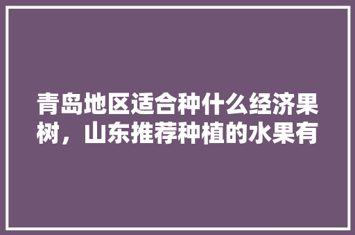 青岛地区适合种什么经济果树，山东推荐种植的水果有哪些。