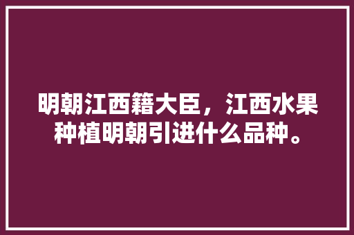 明朝江西籍大臣，江西水果种植明朝引进什么品种。 畜牧养殖