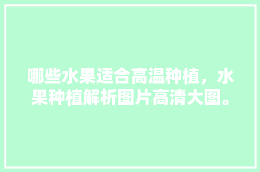 哪些水果适合高温种植，水果种植解析图片高清大图。