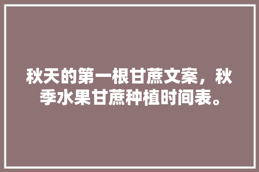 秋天的第一根甘蔗文案，秋季水果甘蔗种植时间表。