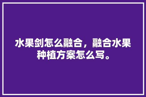 水果剑怎么融合，融合水果种植方案怎么写。