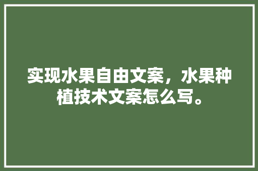 实现水果自由文案，水果种植技术文案怎么写。