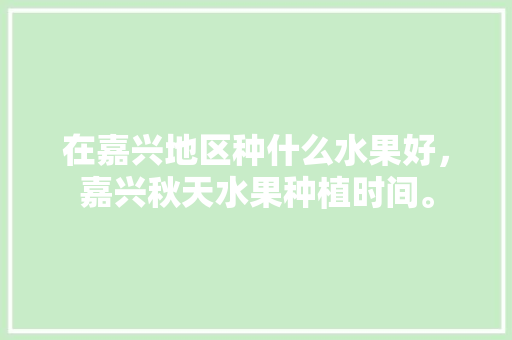 在嘉兴地区种什么水果好，嘉兴秋天水果种植时间。