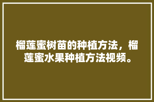 榴莲蜜树苗的种植方法，榴莲蜜水果种植方法视频。