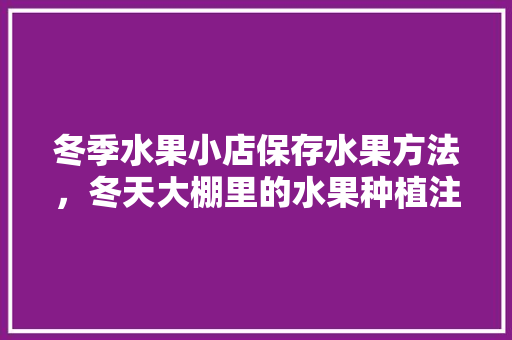 冬季水果小店保存水果方法，冬天大棚里的水果种植注意事项。