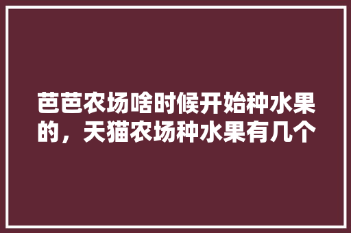 芭芭农场啥时候开始种水果的，天猫农场种水果有几个阶段。