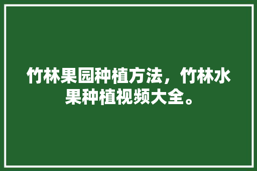 竹林果园种植方法，竹林水果种植视频大全。