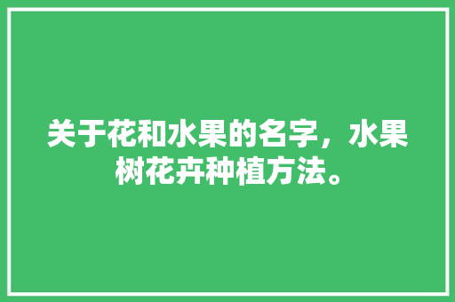 关于花和水果的名字，水果树花卉种植方法。