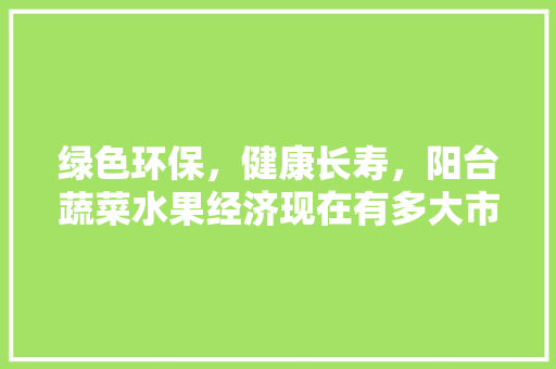 绿色环保，健康长寿，阳台蔬菜水果经济现在有多大市场份额，阳台种植水果菜设计图。 家禽养殖