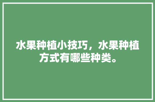 水果种植小技巧，水果种植方式有哪些种类。