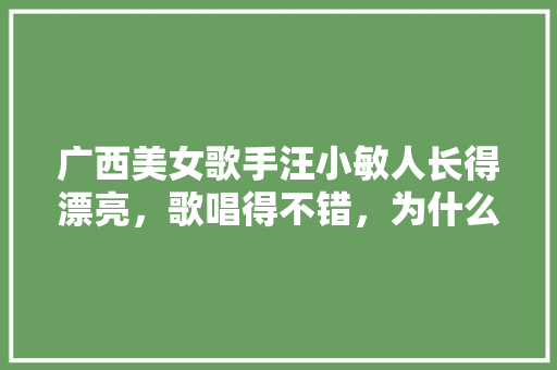 广西美女歌手汪小敏人长得漂亮，歌唱得不错，为什么没能大红大紫，美女种植水果图片大全大图。