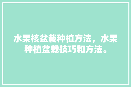 水果核盆栽种植方法，水果种植盆栽技巧和方法。