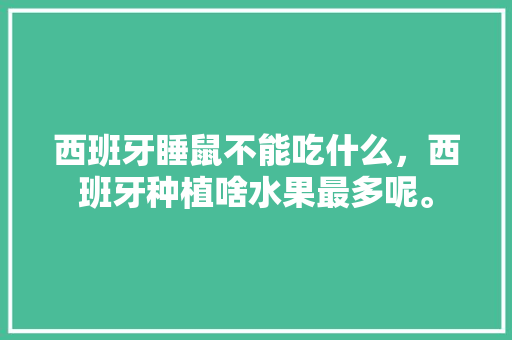 西班牙睡鼠不能吃什么，西班牙种植啥水果最多呢。