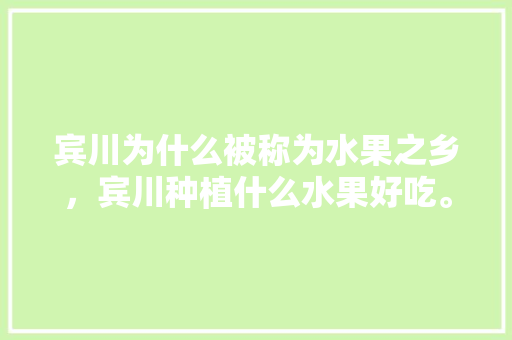 宾川为什么被称为水果之乡，宾川种植什么水果好吃。