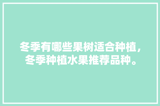 冬季有哪些果树适合种植，冬季种植水果推荐品种。