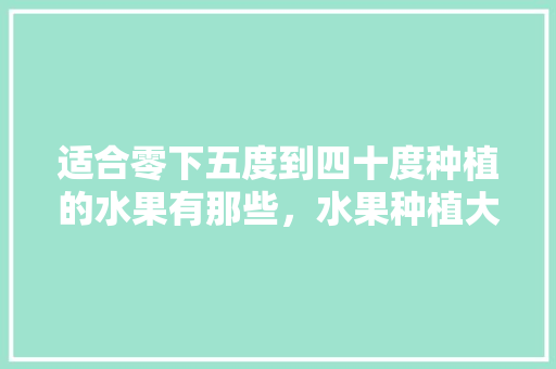 适合零下五度到四十度种植的水果有那些，水果种植大全。