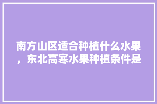 南方山区适合种植什么水果，东北高寒水果种植条件是什么。