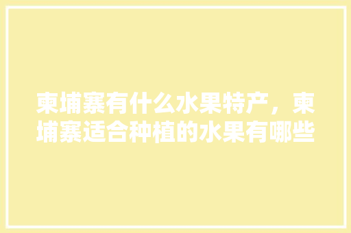 柬埔寨有什么水果特产，柬埔寨适合种植的水果有哪些。