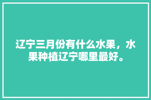 辽宁三月份有什么水果，水果种植辽宁哪里最好。