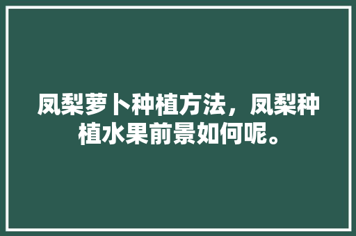 凤梨萝卜种植方法，凤梨种植水果前景如何呢。