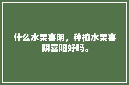 什么水果喜阴，种植水果喜阴喜阳好吗。