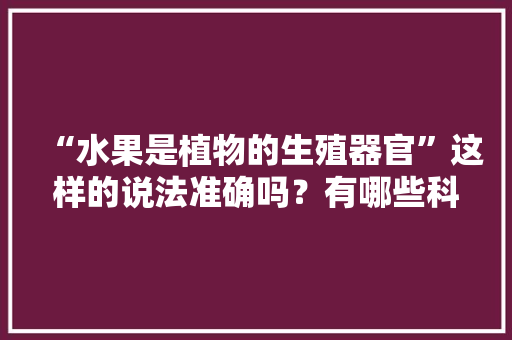 “水果是植物的生殖器官”这样的说法准确吗？有哪些科学依据，怎么用水果种植物视频。