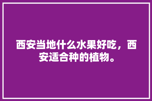 西安当地什么水果好吃，西安适合种的植物。