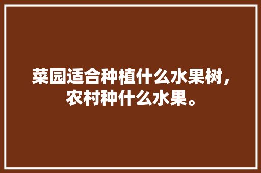 菜园适合种植什么水果树，农村种什么水果。