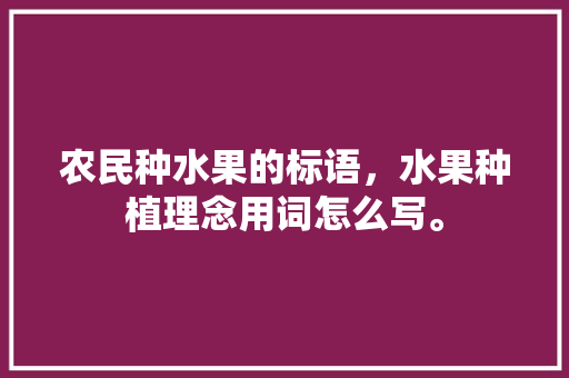 农民种水果的标语，水果种植理念用词怎么写。