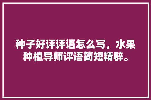 种子好评评语怎么写，水果种植导师评语简短精辟。