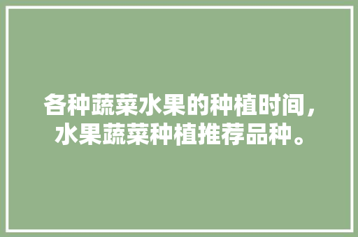 各种蔬菜水果的种植时间，水果蔬菜种植推荐品种。