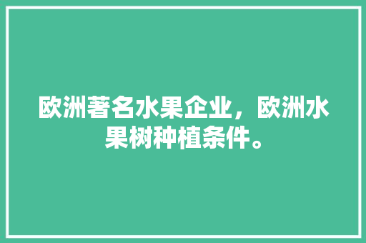 欧洲著名水果企业，欧洲水果树种植条件。