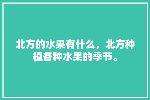 北方的水果有什么，北方种植各种水果的季节。