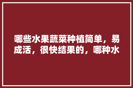 哪些水果蔬菜种植简单，易成活，很快结果的，哪种水果最好种植时间最长。