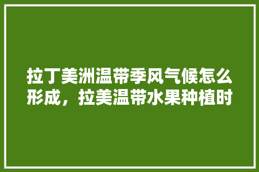 拉丁美洲温带季风气候怎么形成，拉美温带水果种植时间。 畜牧养殖