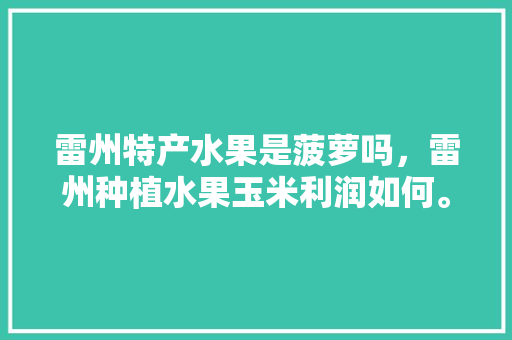 雷州特产水果是菠萝吗，雷州种植水果玉米利润如何。