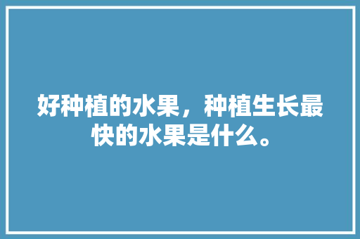 好种植的水果，种植生长最快的水果是什么。