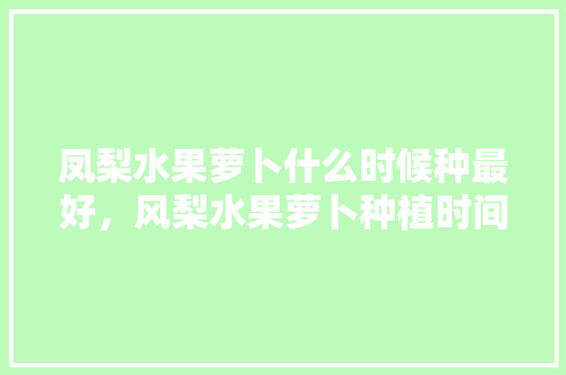 凤梨水果萝卜什么时候种最好，风梨水果萝卜种植时间。