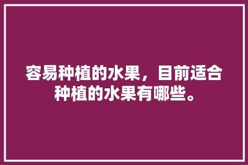 容易种植的水果，目前适合种植的水果有哪些。