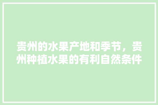 贵州的水果产地和季节，贵州种植水果的有利自然条件。