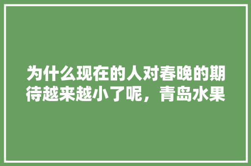 为什么现在的人对春晚的期待越来越小了呢，青岛水果脐橙种植基地在哪里。