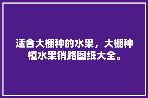 适合大棚种的水果，大棚种植水果销路图纸大全。 家禽养殖