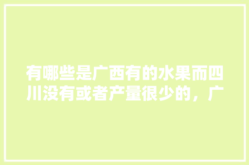 有哪些是广西有的水果而四川没有或者产量很少的，广西水果种植产量排名。